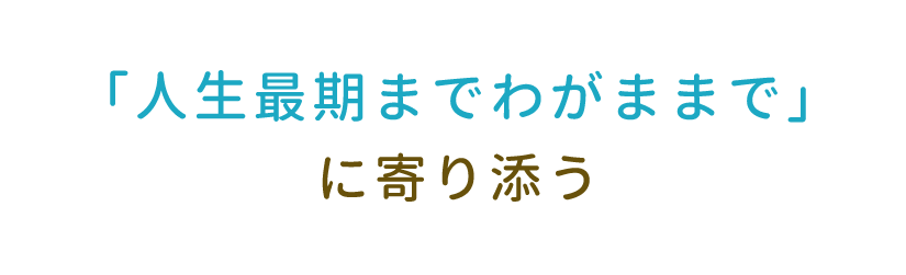 「人生最期までわがままで」に寄り添う